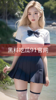 《黑料吃瓜91官网》图片详情