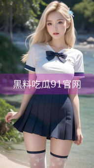 《黑料吃瓜91官网》图片详情