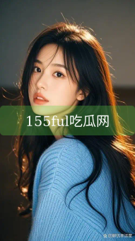 155ful吃瓜网
