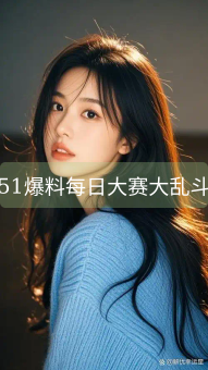51爆料每日大赛大乱斗