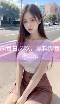 《黑料网每日必吃，黑料网每日必吃app》图片详情